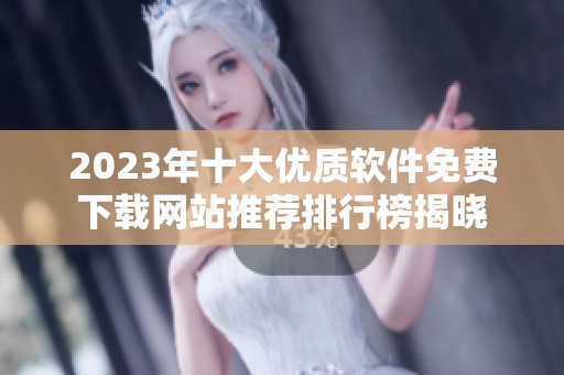 2023年十大优质软件免费下载网站推荐排行榜揭晓
