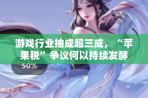游戏行业抽成超三成，“苹果税”争议何以持续发酵