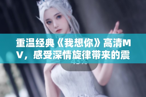 重温经典《我想你》高清MV，感受深情旋律带来的震撼体验
