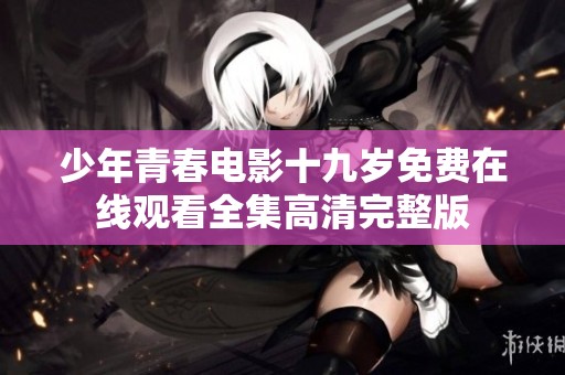 少年青春电影十九岁免费在线观看全集高清完整版