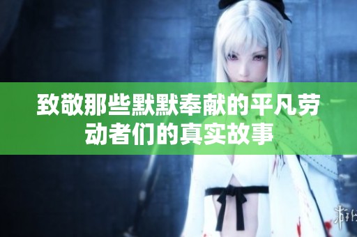 致敬那些默默奉献的平凡劳动者们的真实故事