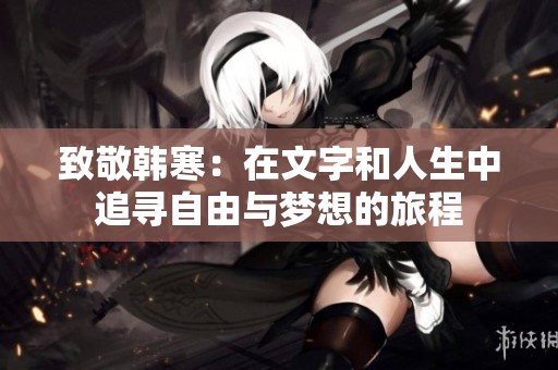 致敬韩寒：在文字和人生中追寻自由与梦想的旅程