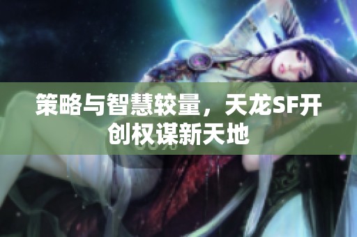 策略与智慧较量，天龙SF开创权谋新天地