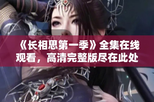 《长相思第一季》全集在线观看，高清完整版尽在此处