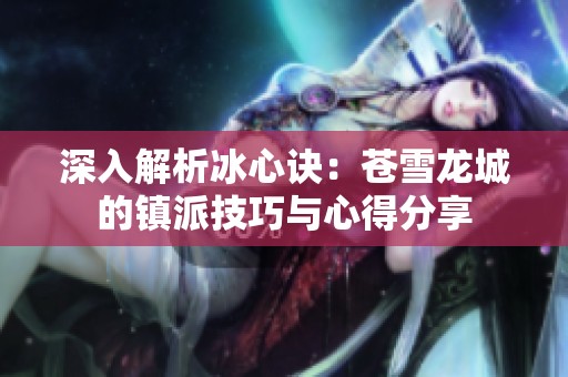 深入解析冰心诀：苍雪龙城的镇派技巧与心得分享