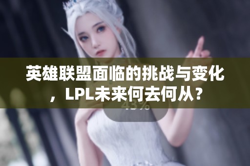 英雄联盟面临的挑战与变化，LPL未来何去何从？