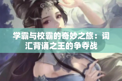 学霸与校霸的奇妙之旅：词汇背诵之王的争夺战