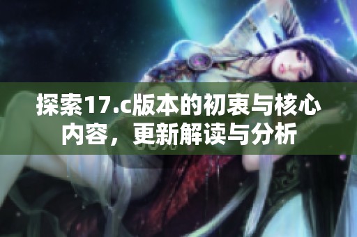 探索17.c版本的初衷与核心内容，更新解读与分析