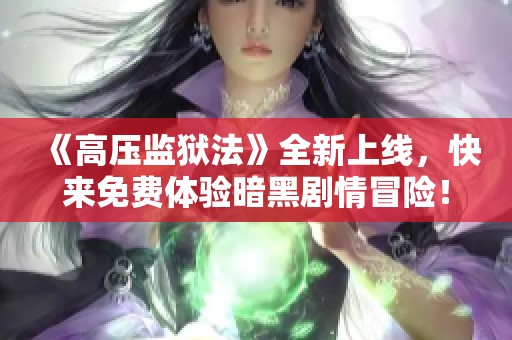 《高压监狱法》全新上线，快来免费体验暗黑剧情冒险！