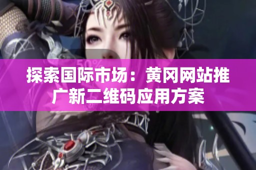 探索国际市场：黄冈网站推广新二维码应用方案