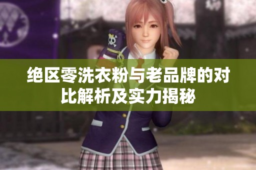 绝区零洗衣粉与老品牌的对比解析及实力揭秘
