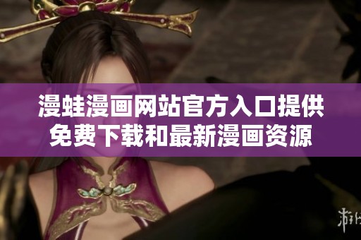 漫蛙漫画网站官方入口提供免费下载和最新漫画资源