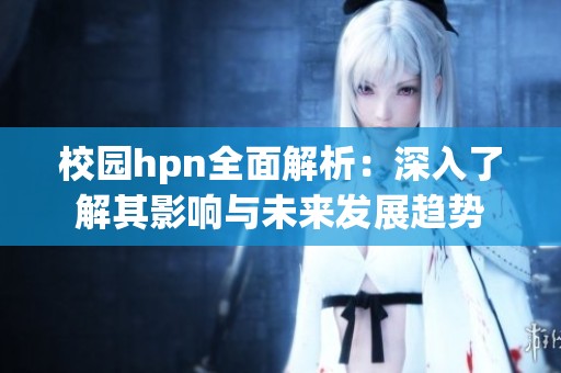 校园hpn全面解析：深入了解其影响与未来发展趋势