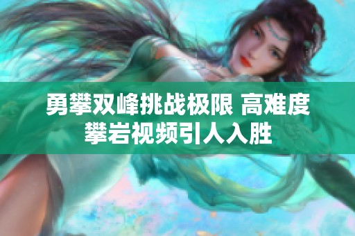 勇攀双峰挑战极限 高难度攀岩视频引人入胜