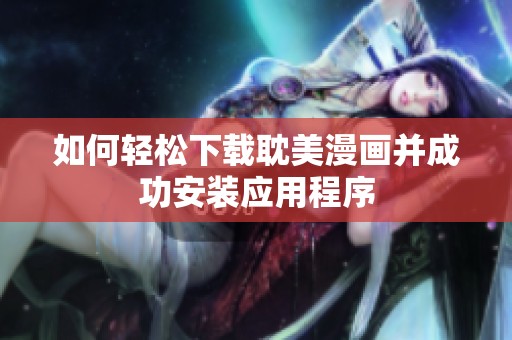 如何轻松下载耽美漫画并成功安装应用程序