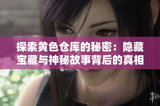 探索黄色仓库的秘密：隐藏宝藏与神秘故事背后的真相