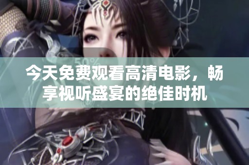 今天免费观看高清电影，畅享视听盛宴的绝佳时机
