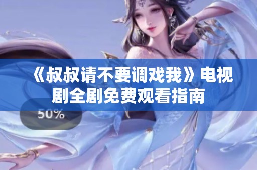 《叔叔请不要调戏我》电视剧全剧免费观看指南