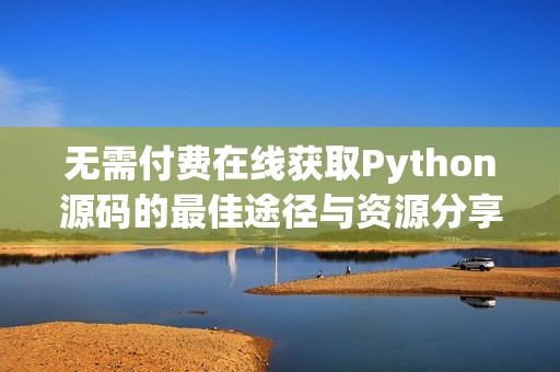 无需付费在线获取Python源码的最佳途径与资源分享