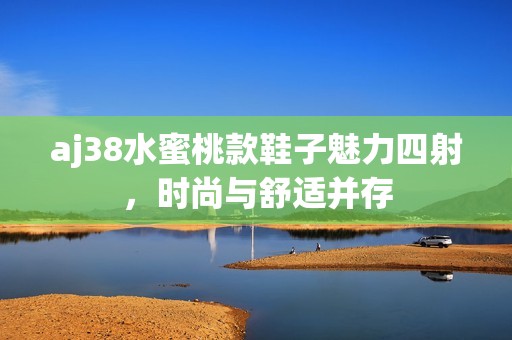 aj38水蜜桃款鞋子魅力四射，时尚与舒适并存