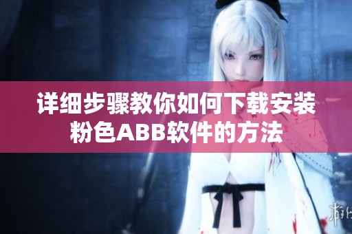 详细步骤教你如何下载安装粉色ABB软件的方法