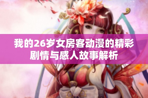 我的26岁女房客动漫的精彩剧情与感人故事解析
