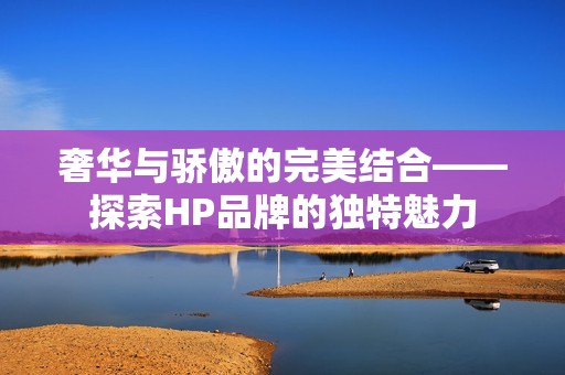 奢华与骄傲的完美结合——探索HP品牌的独特魅力