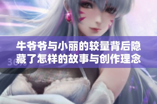 牛爷爷与小丽的较量背后隐藏了怎样的故事与创作理念