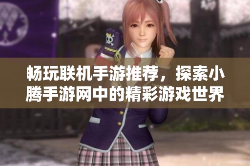 畅玩联机手游推荐，探索小腾手游网中的精彩游戏世界