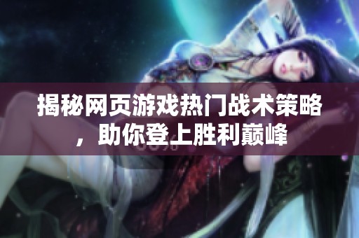 揭秘网页游戏热门战术策略，助你登上胜利巅峰