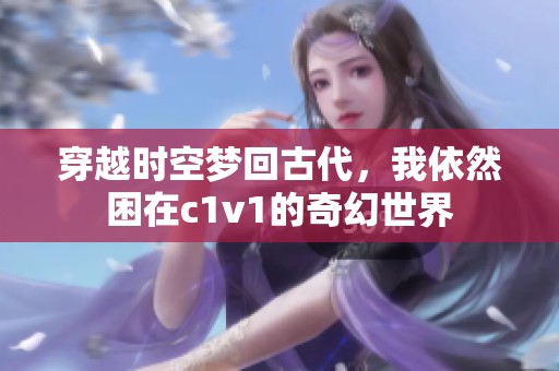 穿越时空梦回古代，我依然困在c1v1的奇幻世界