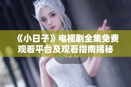 《小日子》电视剧全集免费观看平台及观看指南揭秘