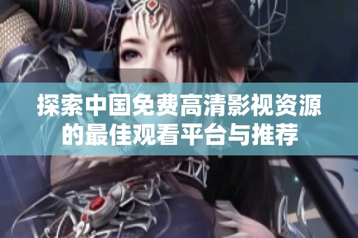 探索中国免费高清影视资源的最佳观看平台与推荐