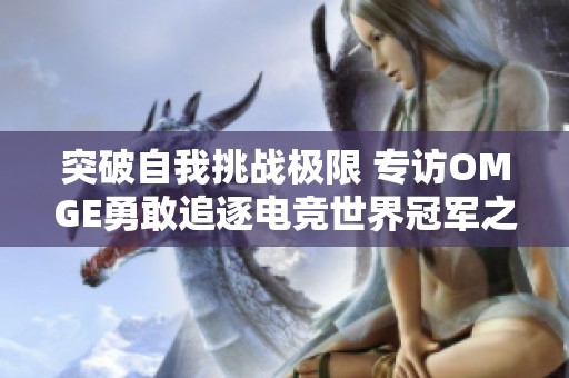 突破自我挑战极限 专访OMGE勇敢追逐电竞世界冠军之路