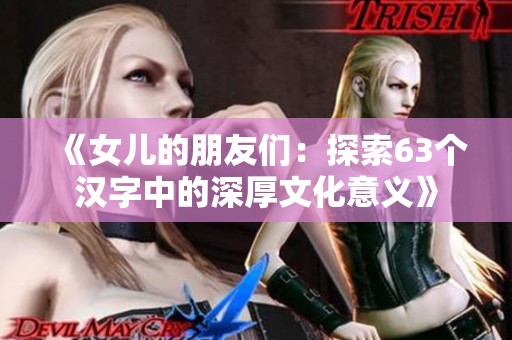 《女儿的朋友们：探索63个汉字中的深厚文化意义》
