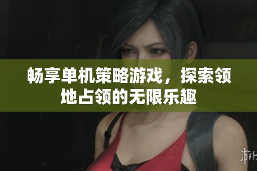 畅享单机策略游戏，探索领地占领的无限乐趣