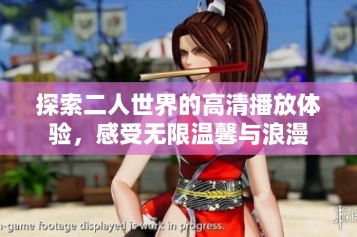 探索二人世界的高清播放体验，感受无限温馨与浪漫
