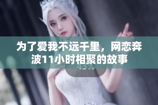 为了爱我不远千里，网恋奔波11小时相聚的故事