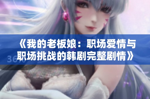 《我的老板娘：职场爱情与职场挑战的韩剧完整剧情》
