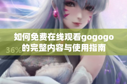 如何免费在线观看gogogo的完整内容与使用指南