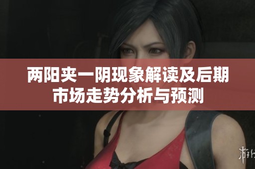 两阳夹一阴现象解读及后期市场走势分析与预测