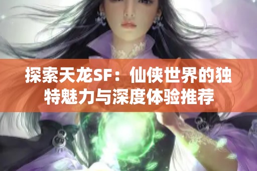 探索天龙SF：仙侠世界的独特魅力与深度体验推荐