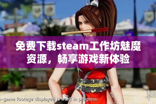 免费下载steam工作坊魅魔资源，畅享游戏新体验
