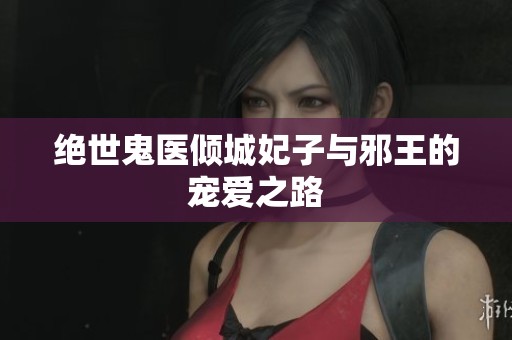 绝世鬼医倾城妃子与邪王的宠爱之路 绝世鬼医倾城妃子与邪王的宠爱之路