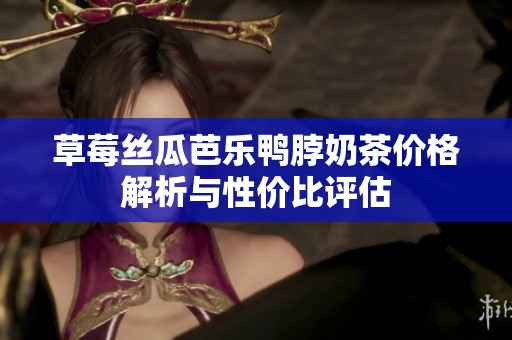 草莓丝瓜芭乐鸭脖奶茶价格解析与性价比评估
