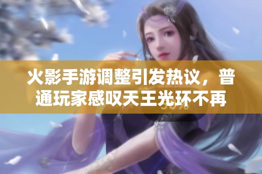 火影手游调整引发热议，普通玩家感叹天王光环不再