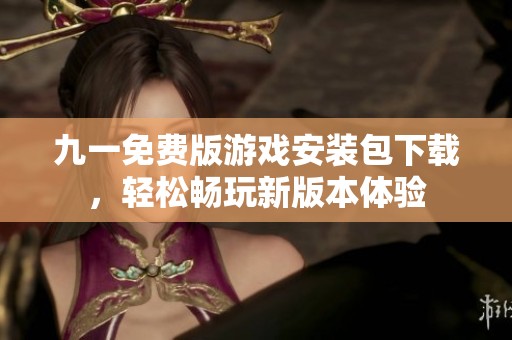 九一免费版游戏安装包下载，轻松畅玩新版本体验