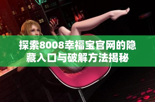 探索8008幸福宝官网的隐藏入口与破解方法揭秘