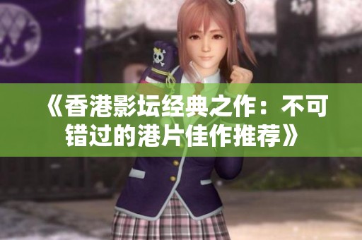 《香港影坛经典之作：不可错过的港片佳作推荐》