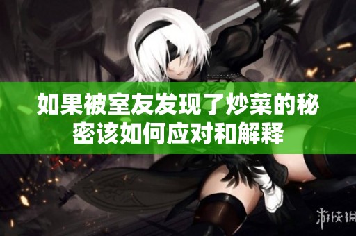 如果被室友发现了炒菜的秘密该如何应对和解释